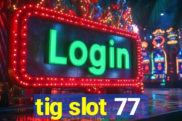 tig slot 77